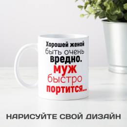 Кружка *Хорошей женой быть очень вредно.*