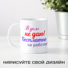 Кружка *В долг не даю! Бесплатно не работаю!*