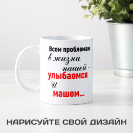 Кружка * Всем проблемам в жизни нашей - улыбаемся и машем...*