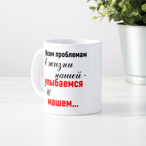 Кружка * Всем проблемам в жизни нашей - улыбаемся и машем...*