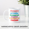 Кружка *Женщина – это слабое, беззащитное создание...*