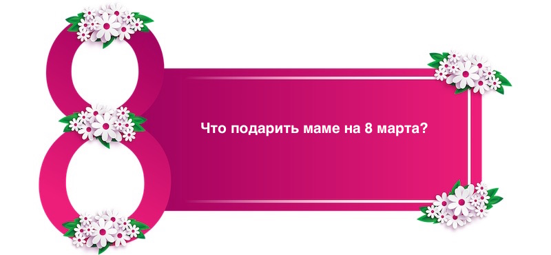 Подарок маме на 8 Марта