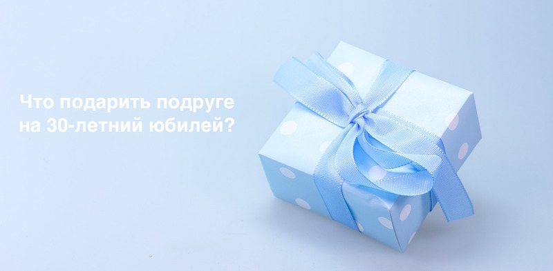Подарок подруге на 30 лет